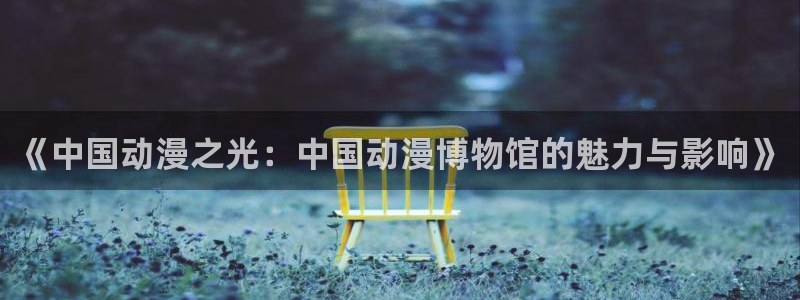 age动漫下载普通话：《中国动漫之光：中国动漫博物馆的魅力与影响》配图