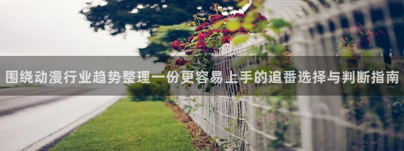 age动漫怎样下载：围绕动漫行业趋势整理一份更容易上手的追番选择与判断指南配图