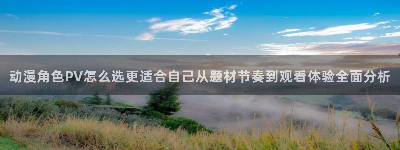 age动漫下载在线：动漫角色PV怎么选更适合自己从题材节奏到观看体验全面分析配图