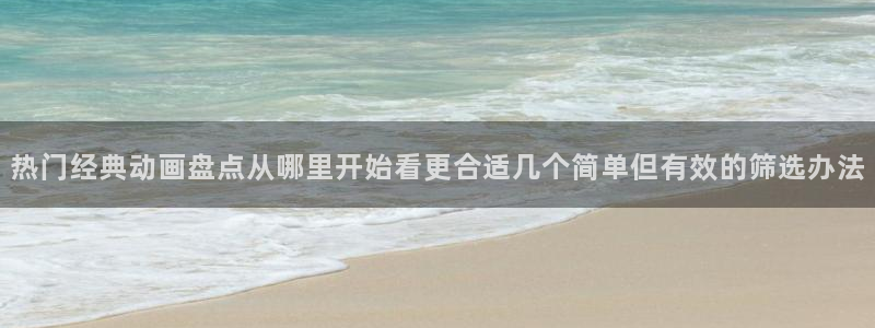 age 动漫下载老版：热门经典动画盘点从哪里开始看更合适几个简单但有效的筛选办法配图