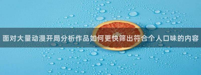 age动漫正规下载：面对大量动漫开局分析作品如何更快筛出符合个人口味的内容配图