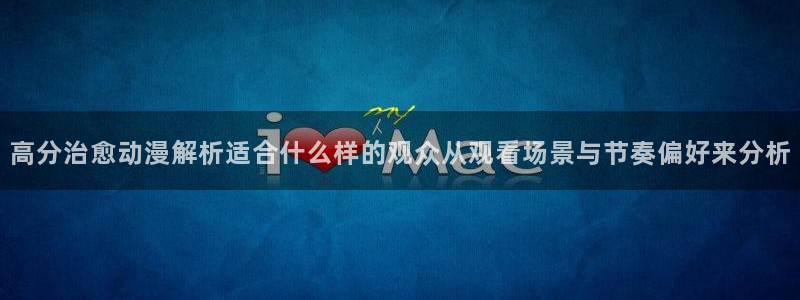 age咋下载动漫：高分治愈动漫解析适合什么样的观众从观看场景与节奏偏好来分析配图
