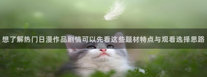 age动漫下载网：想了解热门日漫作品剧情可以先看这些题材特点与观看选择思路配图
