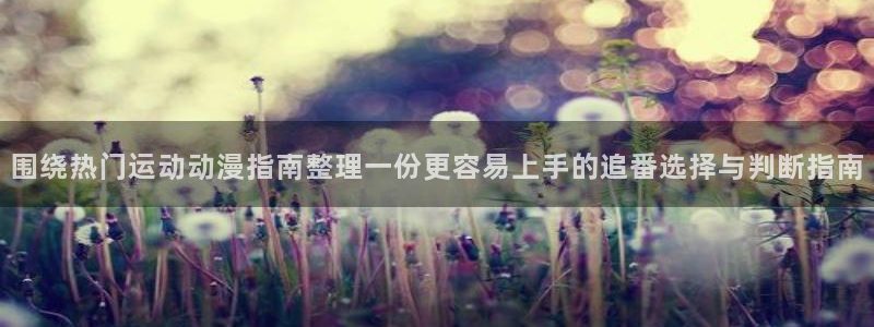 age动漫下载老版：围绕热门运动动漫指南整理一份更容易上手的追番选择与判断指南配图