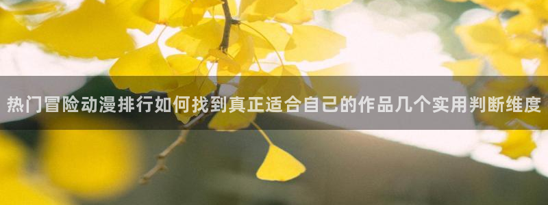 帮我下载AGE动漫:热门冒险动漫排行如何找到真正适合自己的作品几个实用判断维度配图