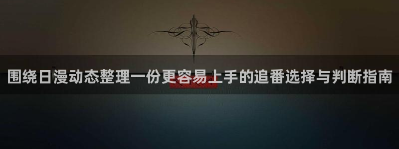 age动漫apk下载：围绕日漫动态整理一份更容易上手的追番选择与判断指南配图