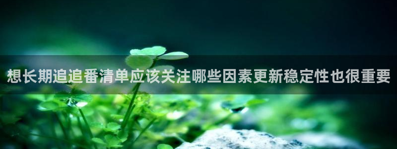 age动漫ipadapp下载:想长期追追番清单应该关注哪些因素更新稳定性也很重要配图