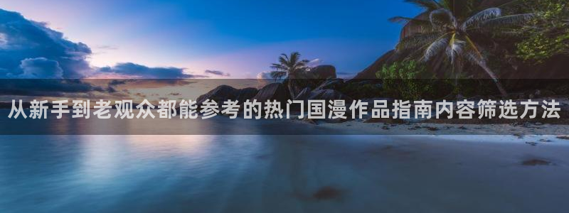 age动漫下载网站:从新手到老观众都能参考的热门国漫作品指南内容筛选方法配图
