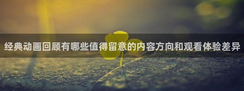 动漫下载age动漫：经典动画回顾有哪些值得留意的内容方向和观看体验差异配图