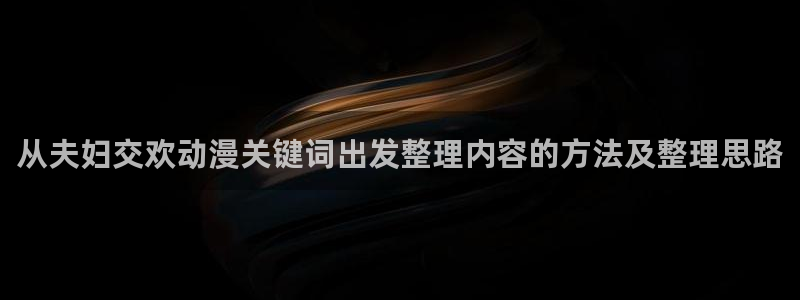 age动漫app下载:从夫妇交欢动漫关键词出发整理内容的方法及整理思路配图