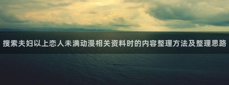 age 动漫下载:搜索夫妇以上恋人未满动漫相关资料时的内容整理方法及整理思路配图
