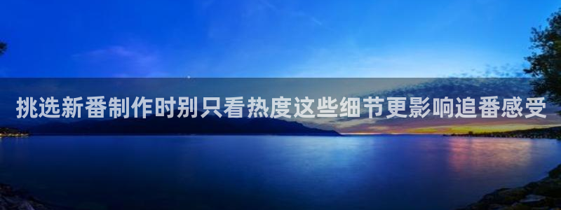 动漫age下载：挑选新番制作时别只看热度这些细节更影响追番感受配图