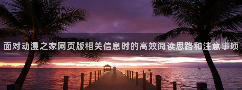age动漫不能下载:面对动漫之家网页版相关信息时的高效阅读思路和注意事项配图