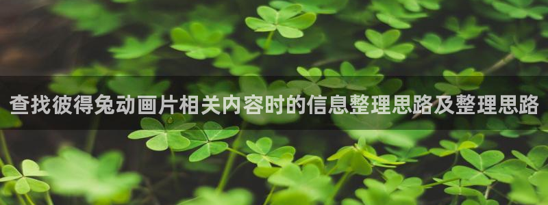 age动漫在哪下载:查找彼得兔动画片相关内容时的信息整理思路及整理思路配图