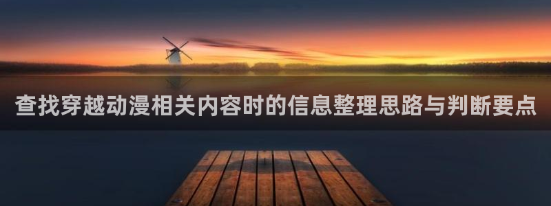 age动漫app下载:查找穿越动漫相关内容时的信息整理思路与判断要点配图