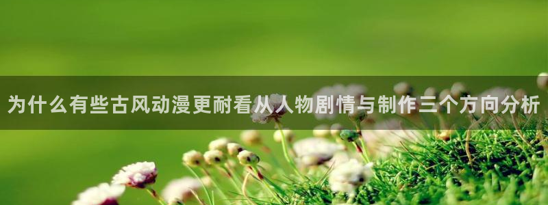 age动漫下载自取:为什么有些古风动漫更耐看从人物剧情与制作三个方向分析配图