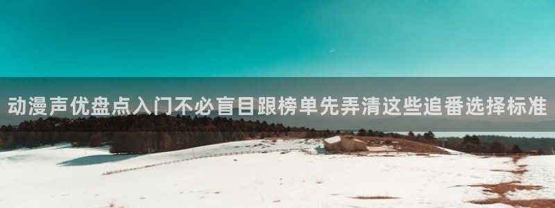 age动漫下载软件:动漫声优盘点入门不必盲目跟榜单先弄清这些追番选择标准配图