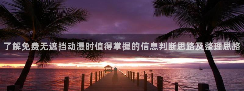 age动漫下载合集:了解免费无遮挡动漫时值得掌握的信息判断思路及整理思路配图