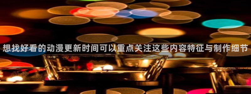 软件AGE动漫下载:想找好看的动漫更新时间可以重点关注这些内容特征与制作细节配图