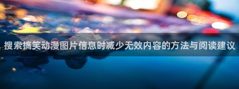 age动漫推荐下载:搜索搞笑动漫图片信息时减少无效内容的方法与阅读建议配图